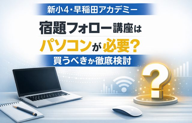 【新小4・早稲田アカデミー】宿題フォロー講座はパソコンが必要？買うべきか徹底検討